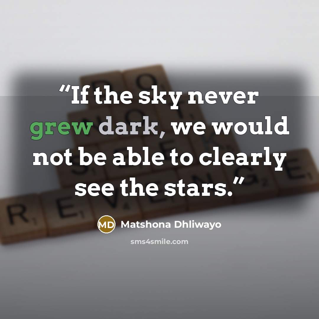 “If the sky never grew dark, we would not be able to clearly see the stars.” quote by Matshona Dhliwayo