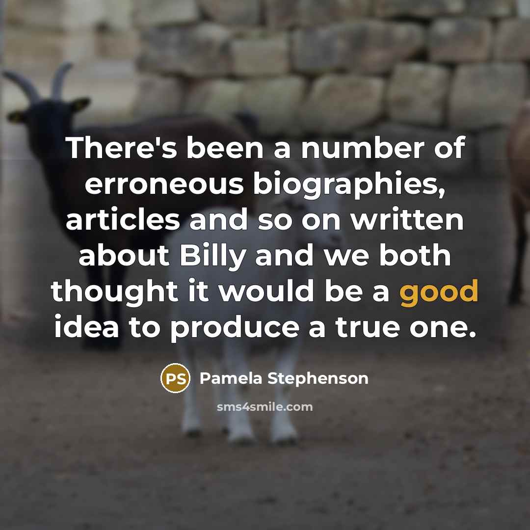 “There's been a number of erroneous biographies, articles and so on written about Billy and we both thought it would be a good idea to produce a true one.” quote by Pamela Stephenson