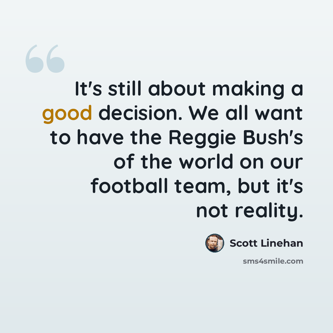 “It's still about making a good decision. We all want to have the Reggie Bush's of the world on our football team, but it's not reality.” quote by Scott Linehan