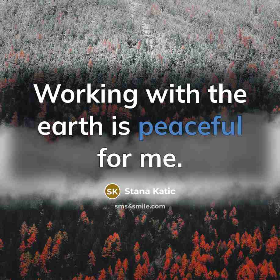 “Working with the earth is peaceful for me.” quote by Stana Katic