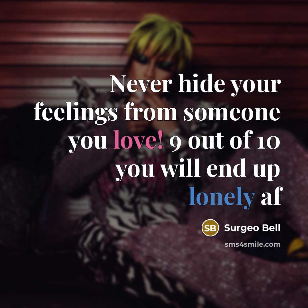 “Never hide your feelings from someone you love! 9 out of 10 you will end up lonely af” quote by Surgeo Bell