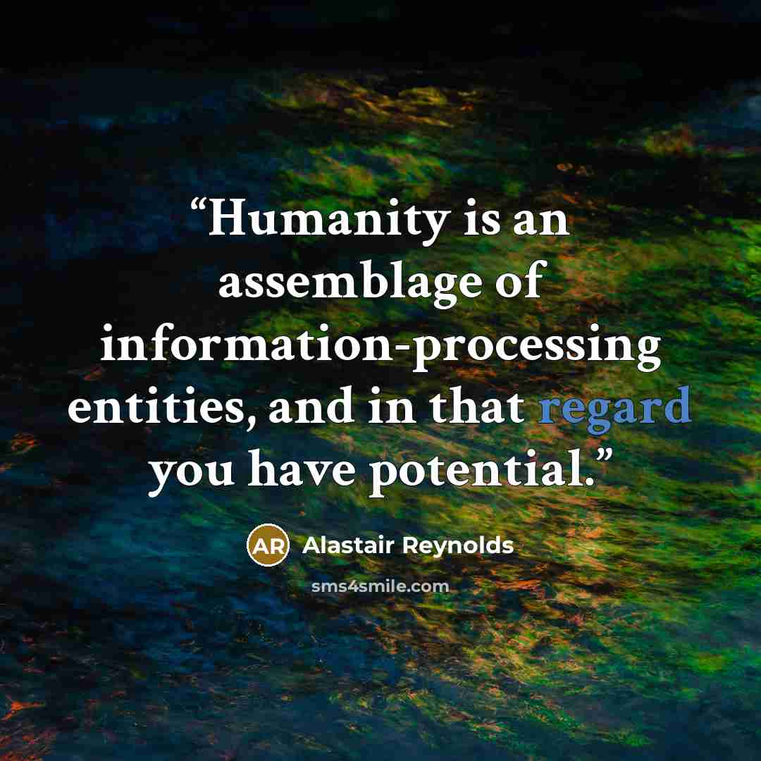 “Humanity is an assemblage of information-processing entities, and in that regard you have potential.” quote by Alastair Reynolds