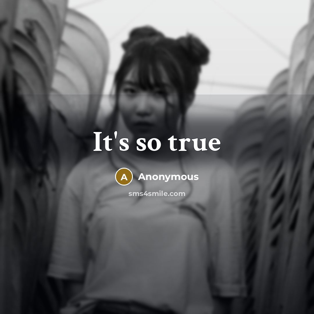 “It's so true” quote by Anonymous