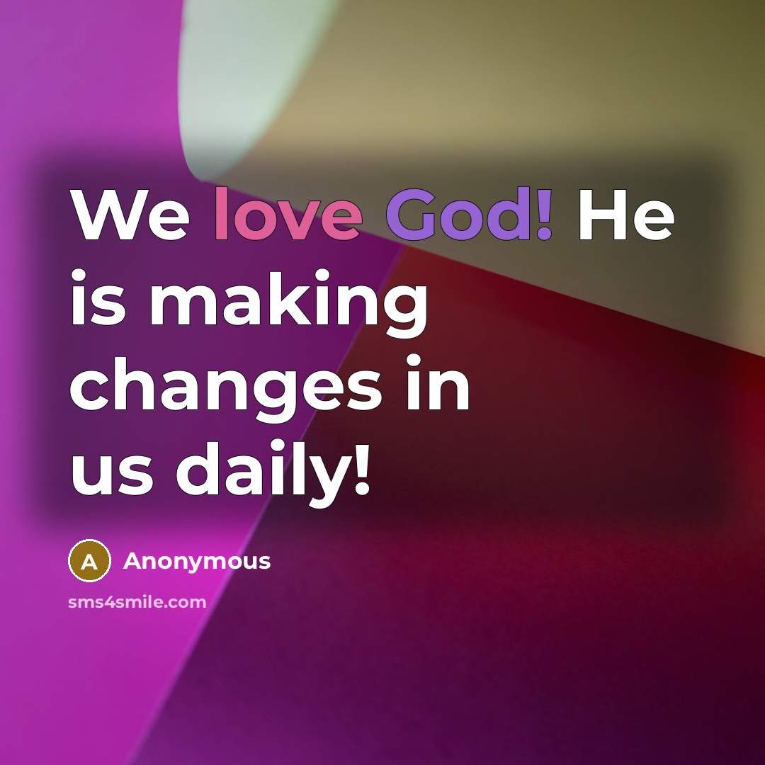 “We love God! He is making changes in us daily!” quote by Anonymous