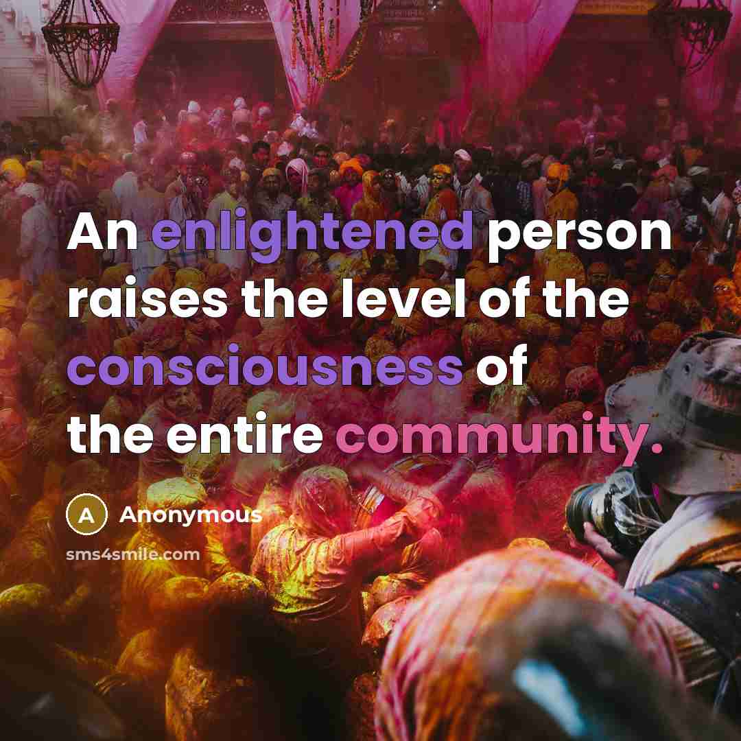 “An enlightened person raises the level of the consciousness of the entire community.” quote by Anonymous