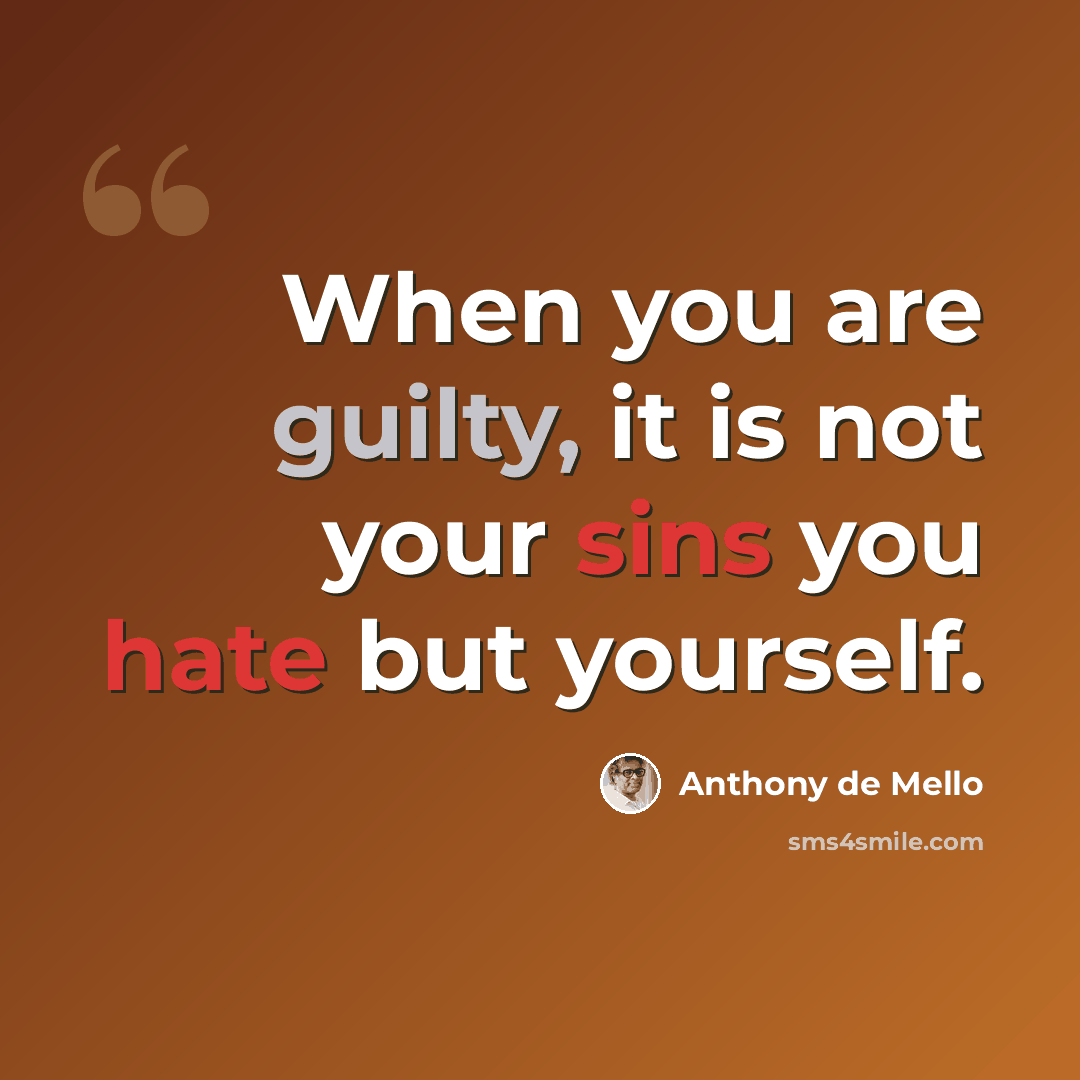 “When you are guilty, it is not your sins you hate but yourself.” quote by Anthony de Mello