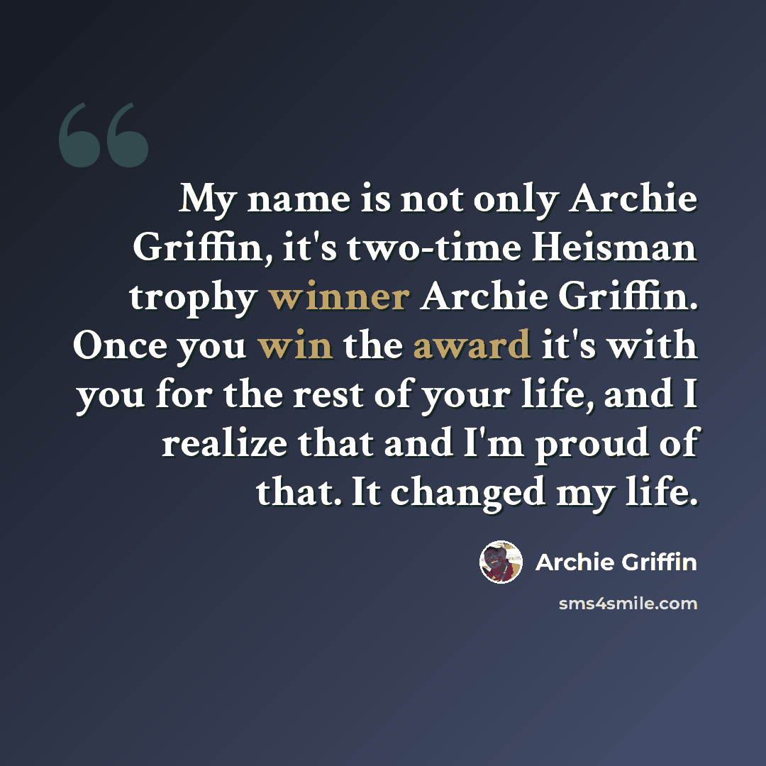 “My name is not only Archie Griffin, it's two-time Heisman trophy winner Archie Griffin. Once you win the award it's with you for the rest of your life, and I realize that and I'm proud of that. It changed my life.” quote by Archie Griffin