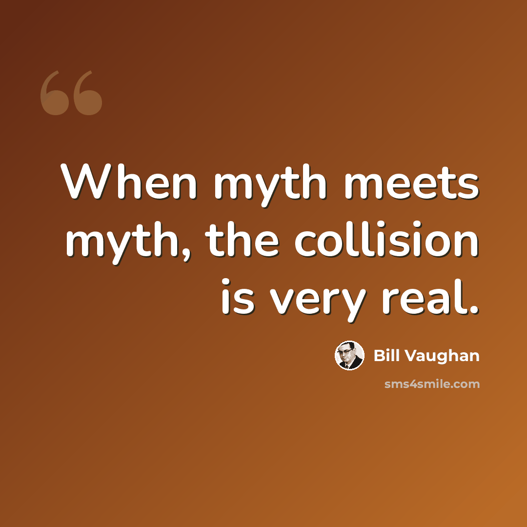 “When myth meets myth, the collision is very real.” quote by Bill Vaughan