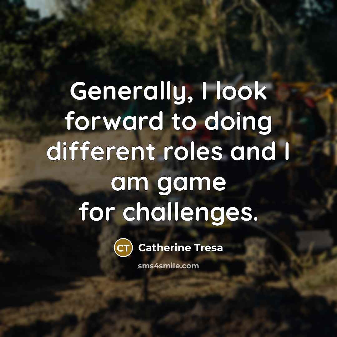 “Generally, I look forward to doing different roles and I am game for challenges.” quote by Catherine Tresa