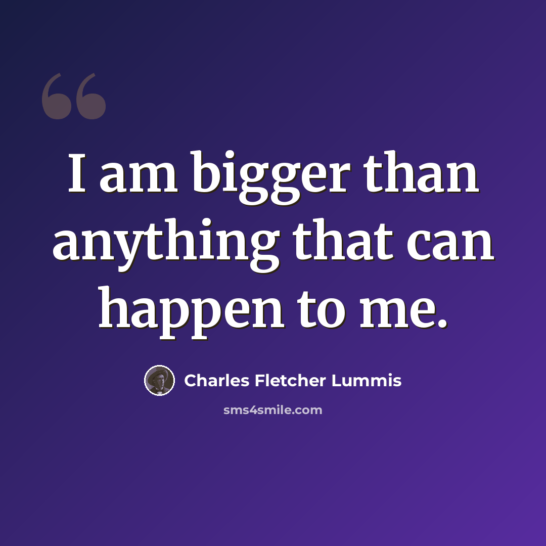 “I am bigger than anything that can happen to me.” quote by Charles Fletcher Lummis
