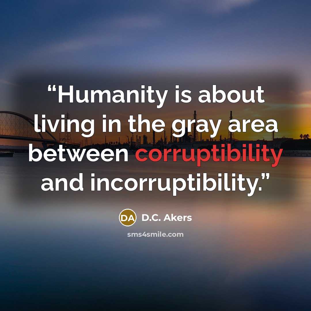 “Humanity is about living in the gray area between corruptibility and incorruptibility.” quote by D.C. Akers