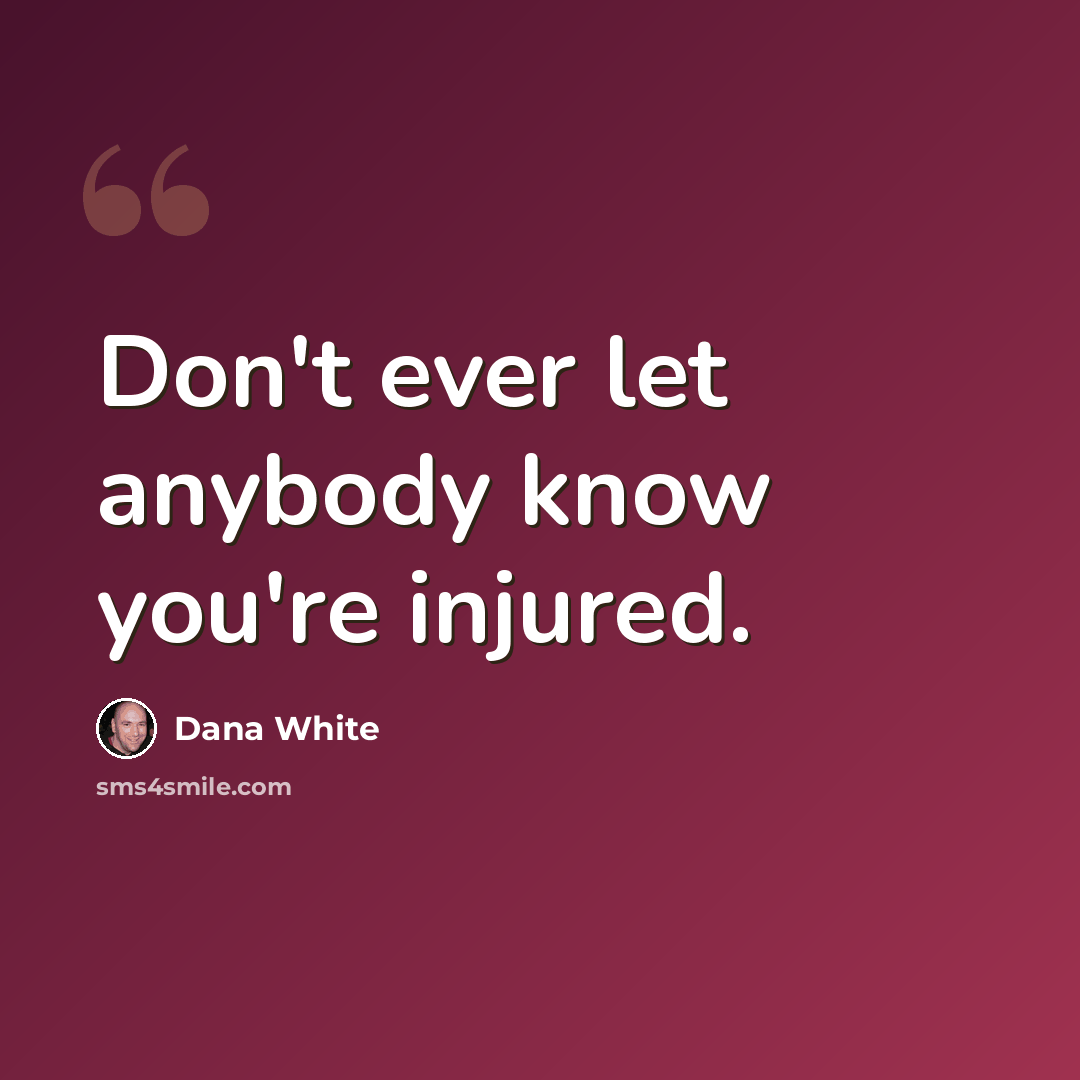 “Don't ever let anybody know you're injured.” quote by Dana White