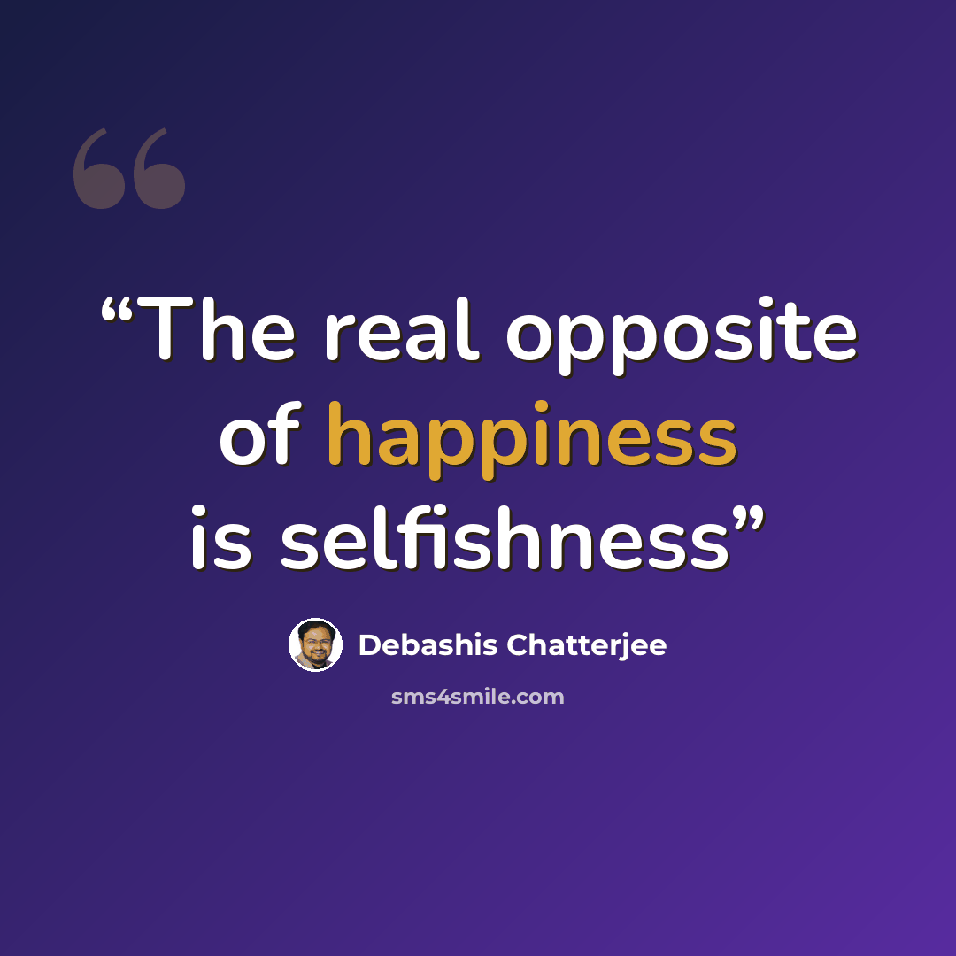 “The real opposite of happiness is selfishness” quote by Debashis Chatterjee