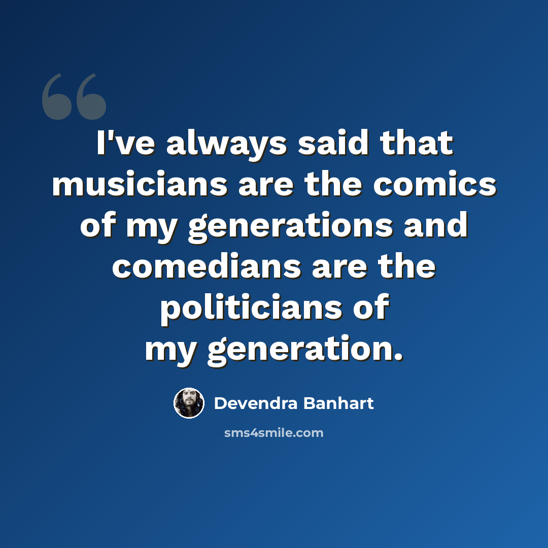 “I've always said that musicians are the comics of my generations and comedians are the politicians of my generation.” quote by Devendra Banhart