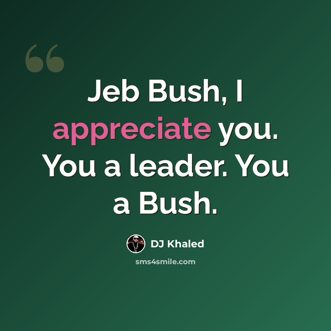 “Jeb Bush, I appreciate you. You a leader. You a Bush.” quote by DJ Khaled