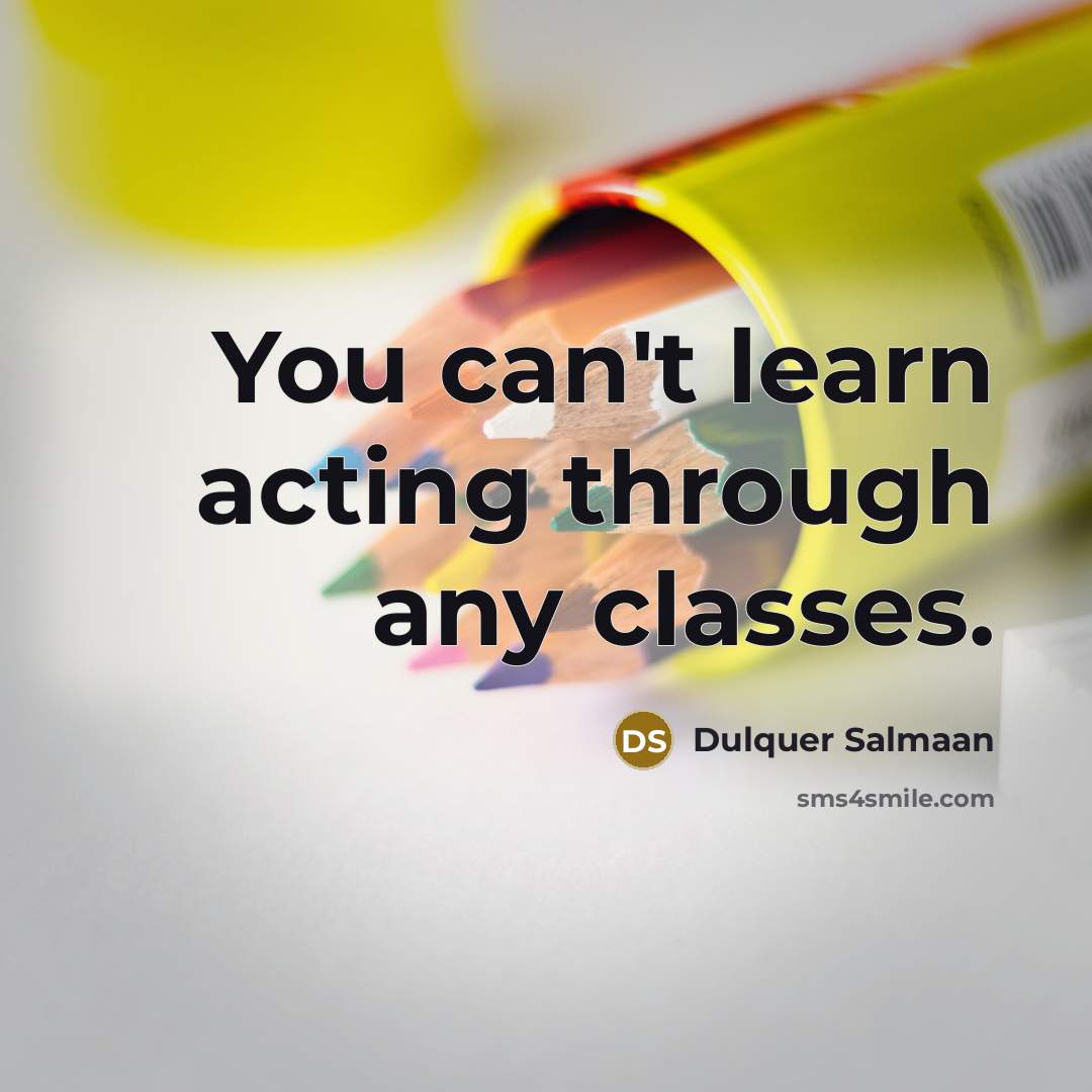 “You can't learn acting through any classes.” quote by Dulquer Salmaan