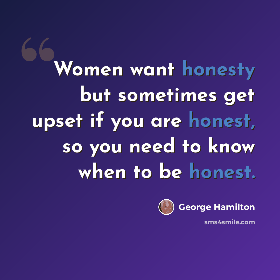 “Women want honesty but sometimes get upset if you are honest, so you need to know when to be honest.” quote by George Hamilton