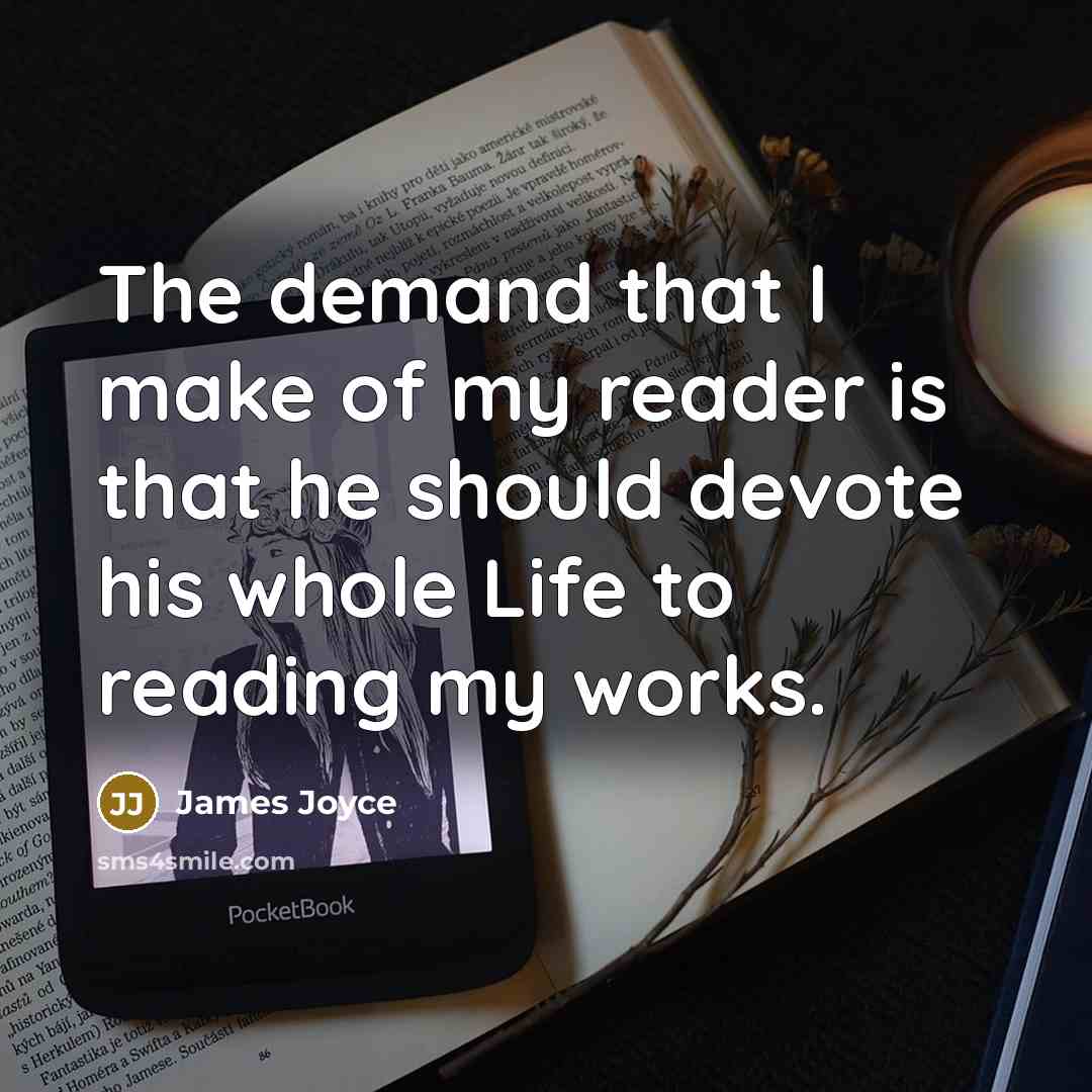 “The demand that I make of my reader is that he should devote his whole Life to reading my works.” quote by James Joyce