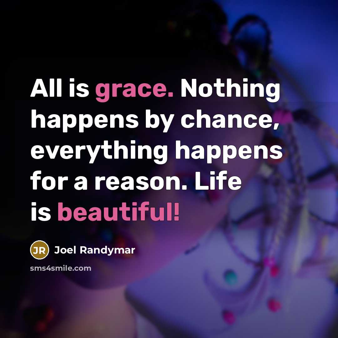 “All is grace. Nothing happens by chance, everything happens for a reason. Life is beautiful!” quote by Joel Randymar