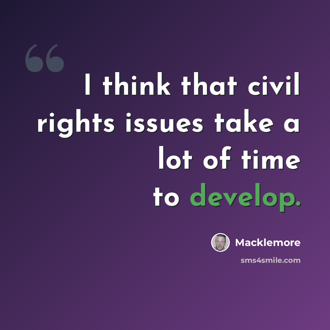 “I think that civil rights issues take a lot of time to develop.” quote by Macklemore