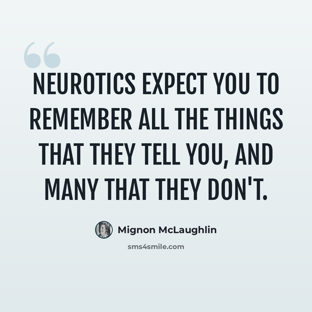 “Neurotics expect you to remember all the things that they tell you, and many that they don't.” quote by Mignon McLaughlin
