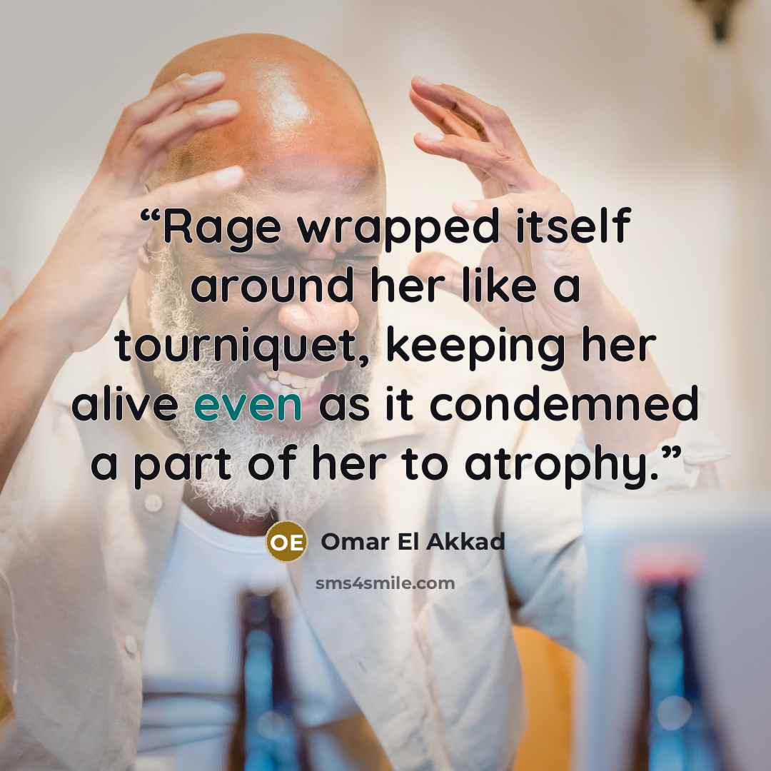“Rage wrapped itself around her like a tourniquet, keeping her alive even as it condemned a part of her to atrophy.” quote by Omar El Akkad