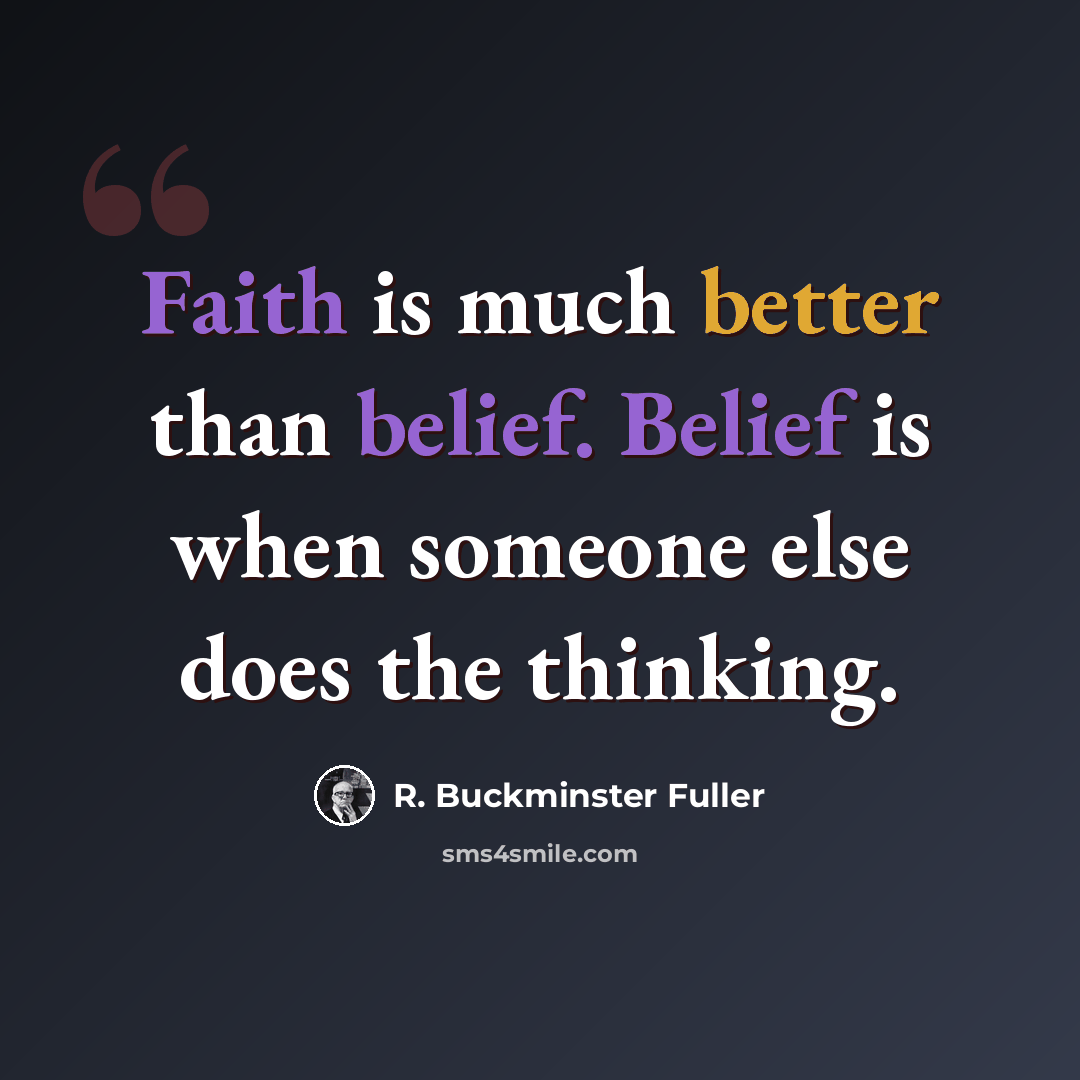 “Faith is much better than belief. Belief is when someone else does the thinking.” quote by R. Buckminster Fuller