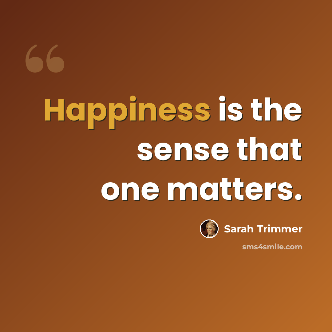 “Happiness is the sense that one matters.” quote by Sarah Trimmer