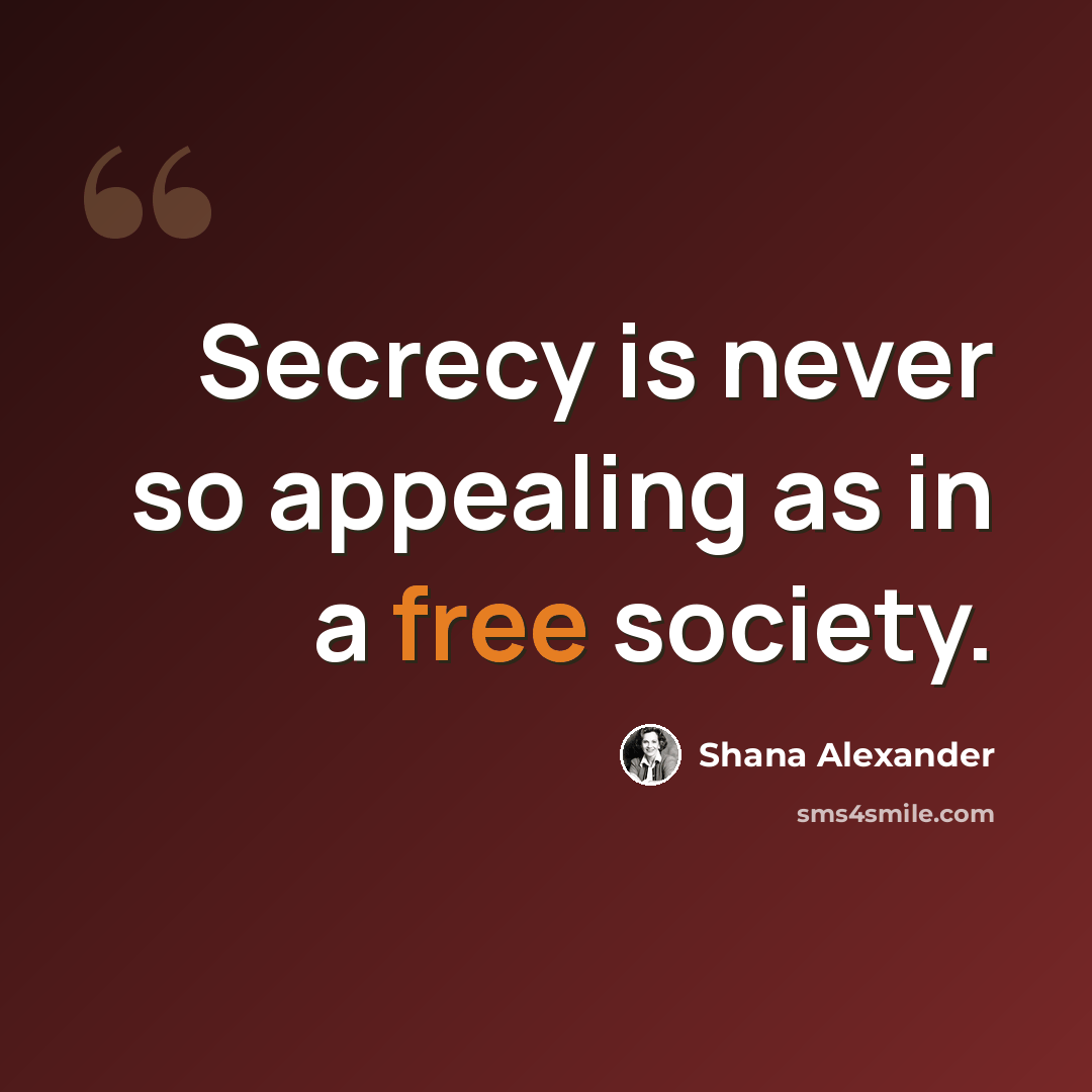 “Secrecy is never so appealing as in a free society.” quote by Shana Alexander