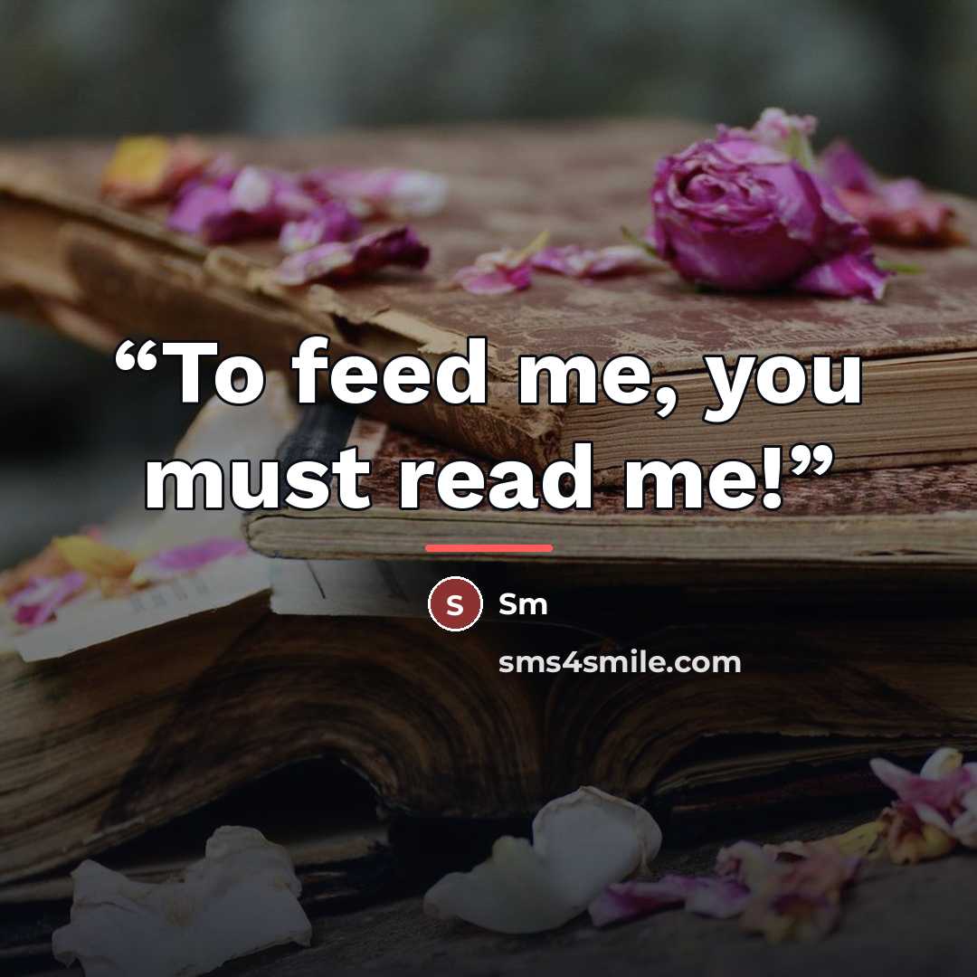 “To feed me, you must read me!” quote by sm