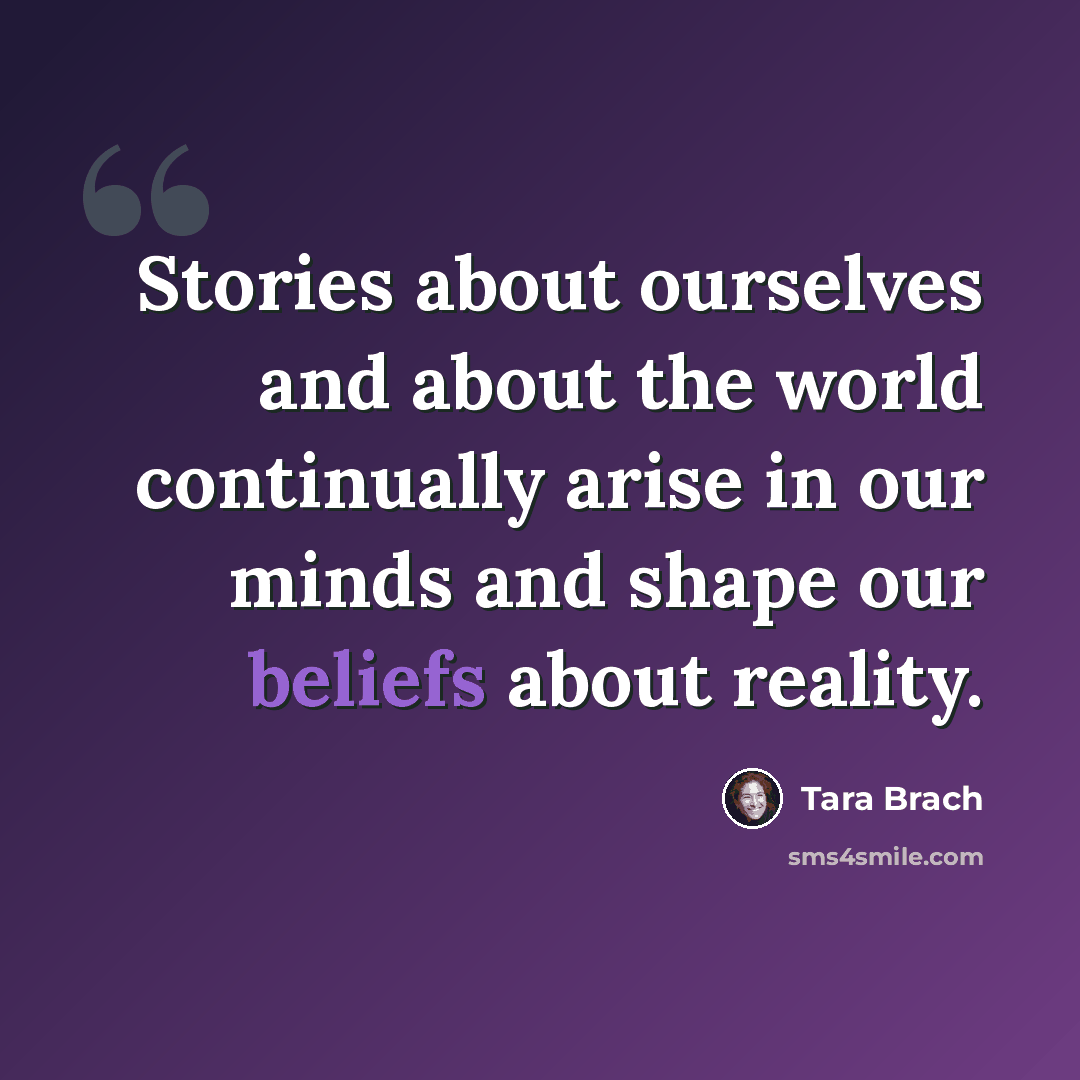“Stories about ourselves and about the world continually arise in our minds and shape our beliefs about reality.” quote by Tara Brach