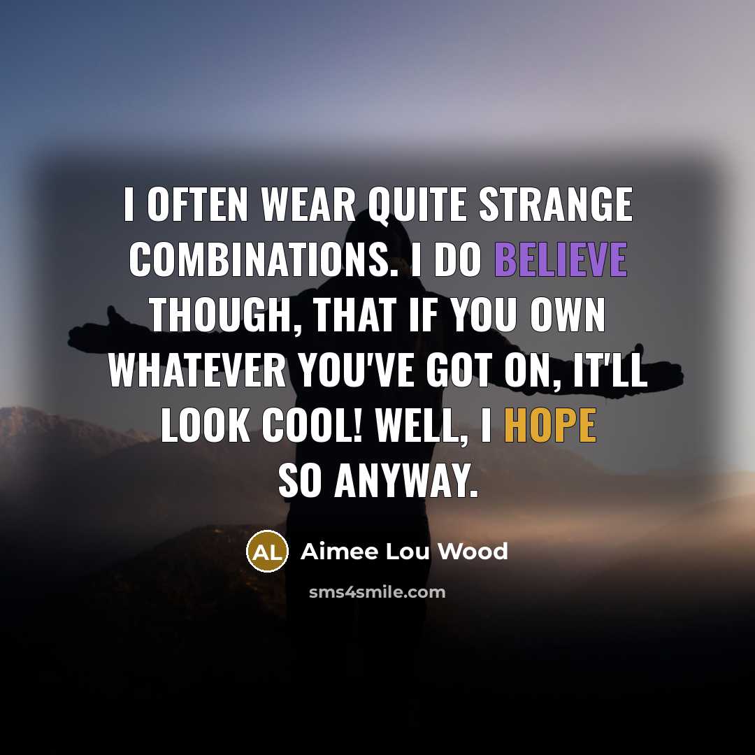 “I often wear quite strange combinations. I do believe though, that if you own whatever you've got on, it'll look cool! Well, I hope so anyway.” quote by Aimee Lou Wood
