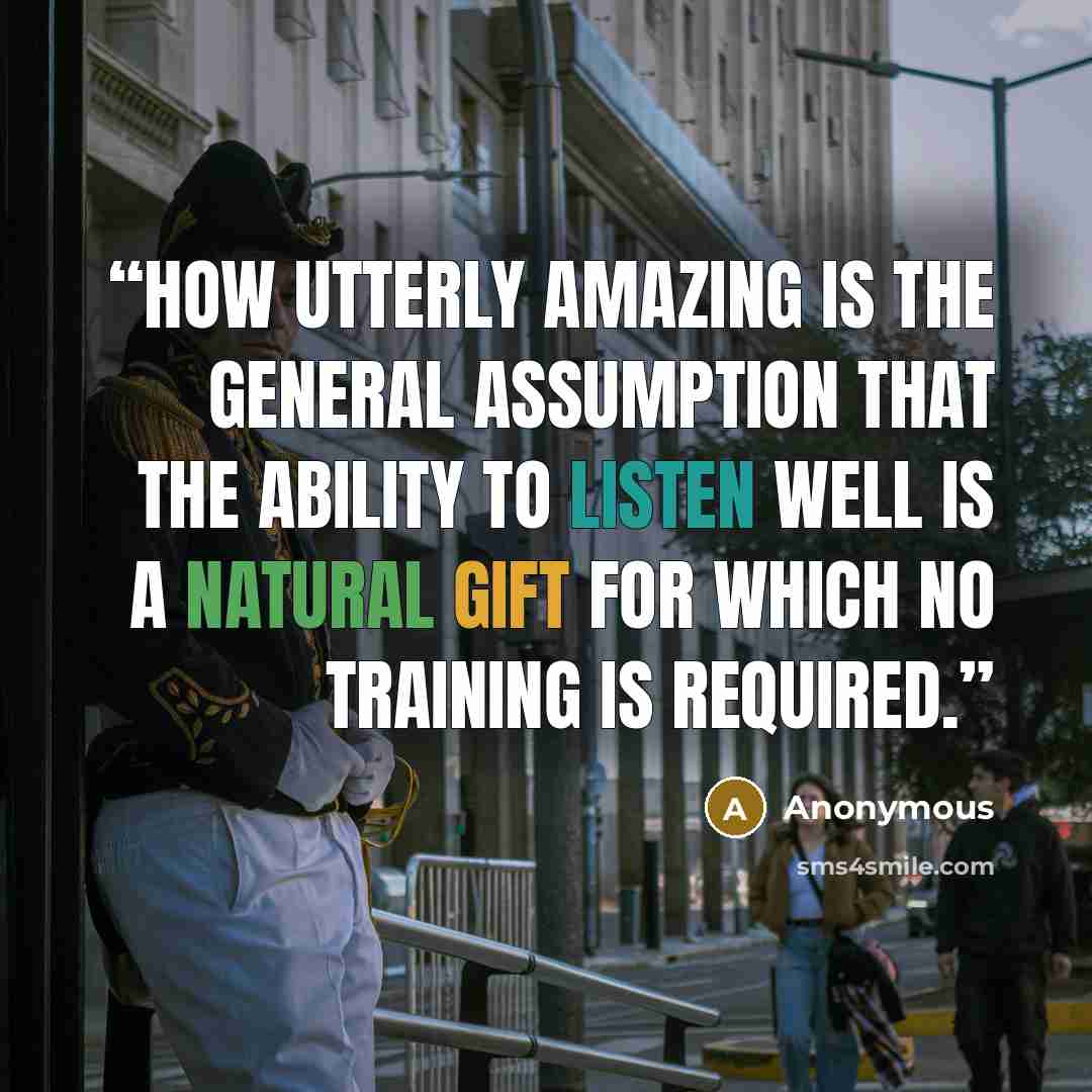 “How utterly amazing is the general assumption that the ability to listen well is a natural gift for which no training is required.” quote by Anonymous