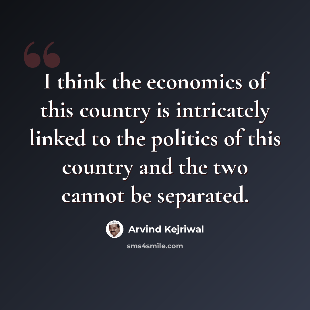 “I think the economics of this country is intricately linked to the politics of this country and the two cannot be separated.” quote by Arvind Kejriwal
