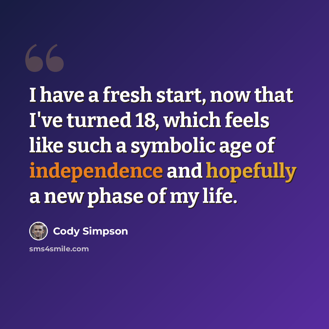 “I have a fresh start, now that I've turned 18, which feels like such a symbolic age of independence and hopefully a new phase of my life.” quote by Cody Simpson