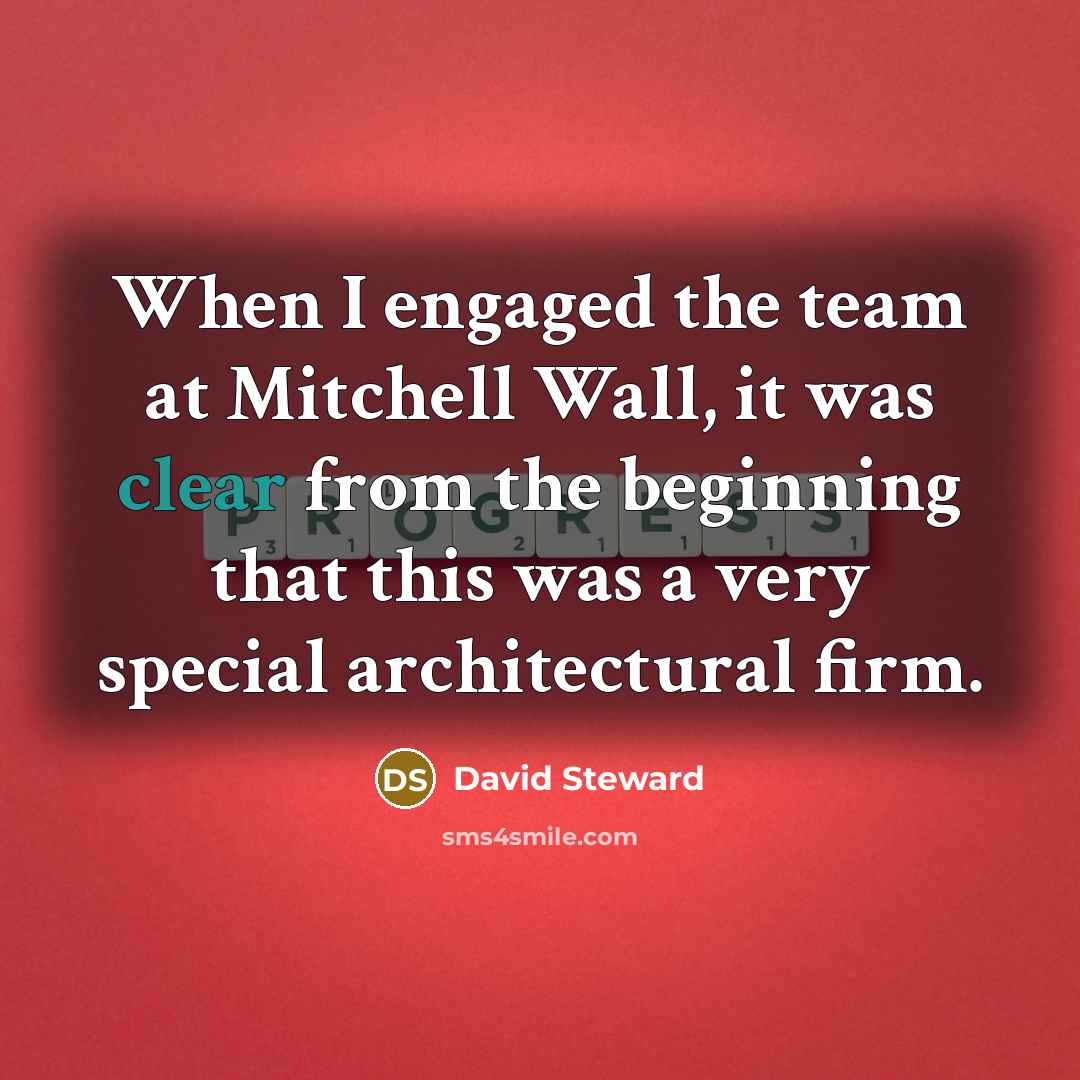 “When I engaged the team at Mitchell Wall, it was clear from the beginning that this was a very special architectural firm.” quote by David Steward