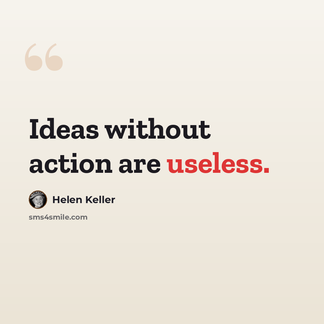 “Ideas without action are useless.” quote by Helen Keller
