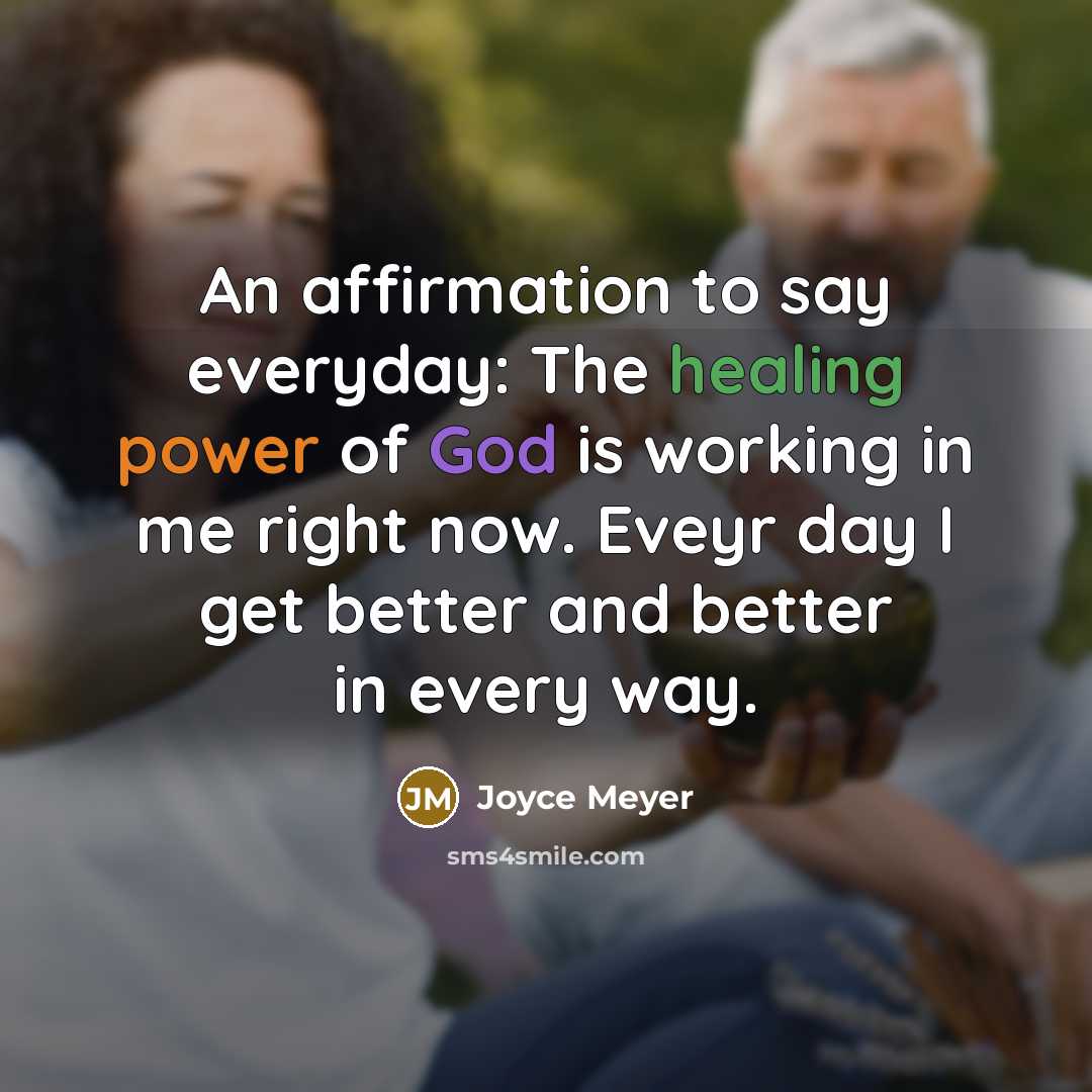 “An affirmation to say everyday: The healing power of God is working in me right now. Eveyr day I get better and better in every way.” quote by Joyce Meyer