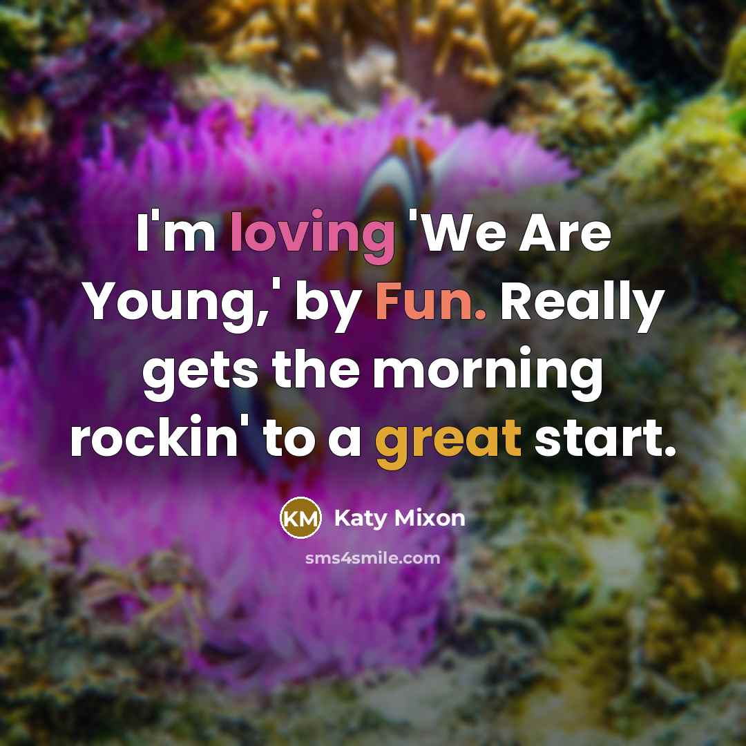 “I'm loving 'We Are Young,' by Fun. Really gets the morning rockin' to a great start.” quote by Katy Mixon