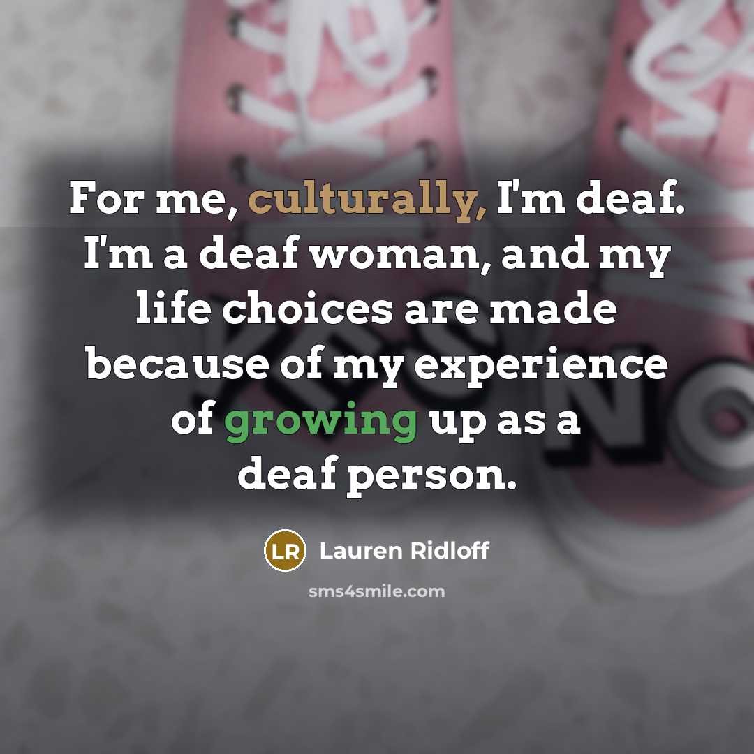 “For me, culturally, I'm deaf. I'm a deaf woman, and my life choices are made because of my experience of growing up as a deaf person.” quote by Lauren Ridloff