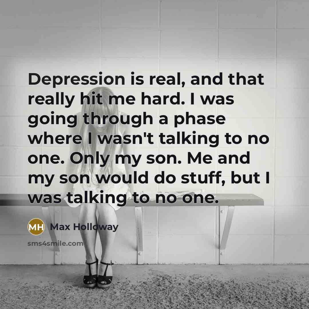“Depression is real, and that really hit me hard. I was going through a phase where I wasn't talking to no one. Only my son. Me and my son would do stuff, but I was talking to no one.” quote by Max Holloway