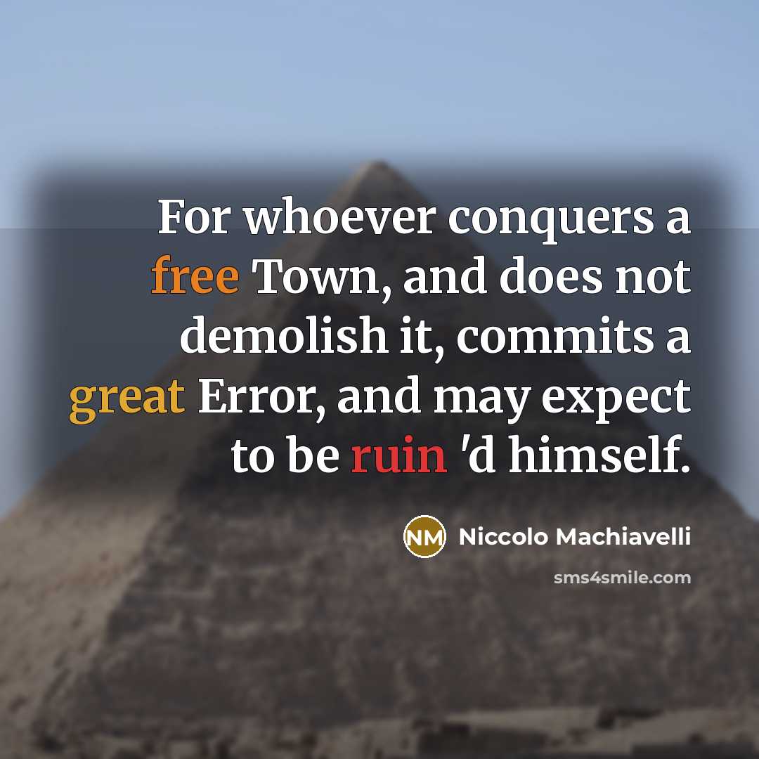 “For whoever conquers a free Town, and does not demolish it, commits a great Error, and may expect to be ruin 'd himself.” quote by Niccolo Machiavelli