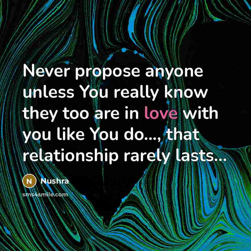 “Never propose anyone unless You really know they too are in love with you like You do..., that relationship rarely lasts…” quote by Nushra