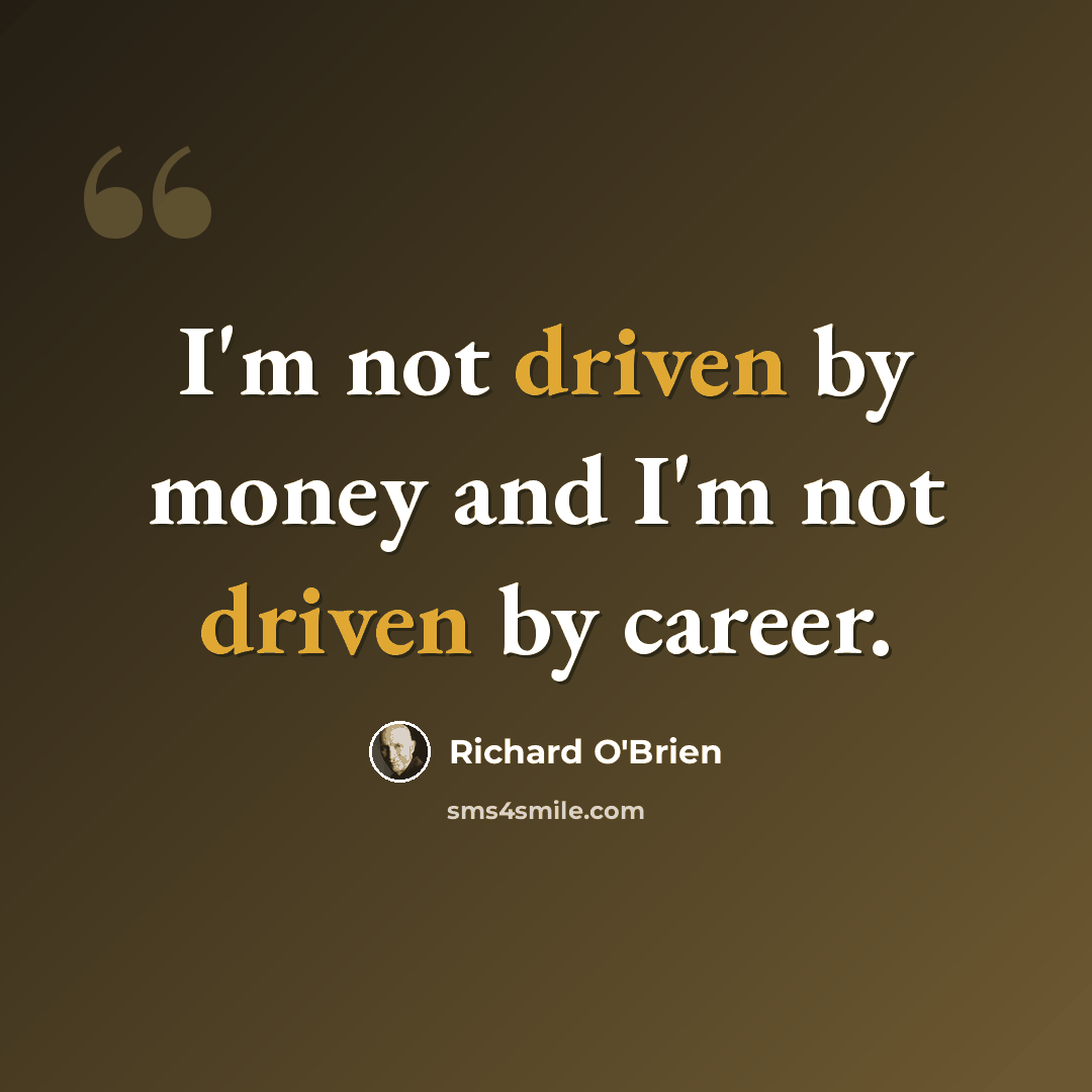 “I'm not driven by money and I'm not driven by career.” quote by Richard O'Brien
