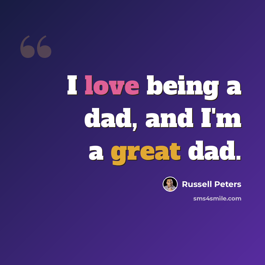 “I love being a dad, and I'm a great dad.” quote by Russell Peters
