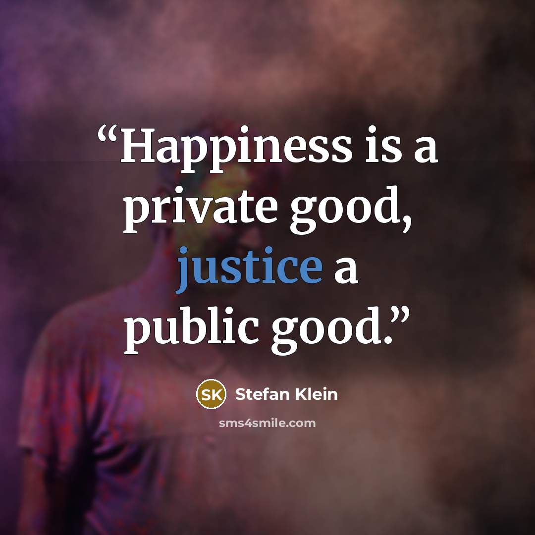 “Happiness is a private good, justice a public good.” quote by Stefan Klein
