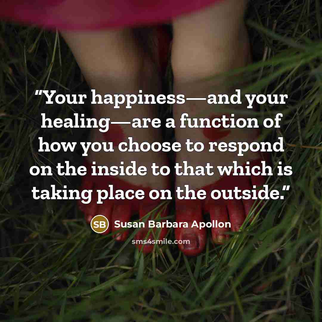 “Your happiness—and your healing—are a function of how you choose to respond on the inside to that which is taking place on the outside.” quote by Susan Barbara Apollon