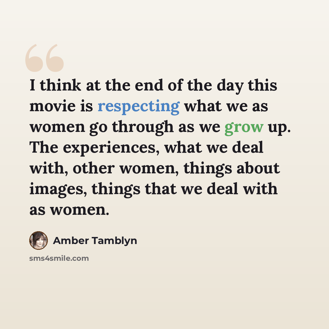 “I think at the end of the day this movie is respecting what we as women go through as we grow up. The experiences, what we deal with, other women, things about images, things that we deal with as women.” quote by Amber Tamblyn