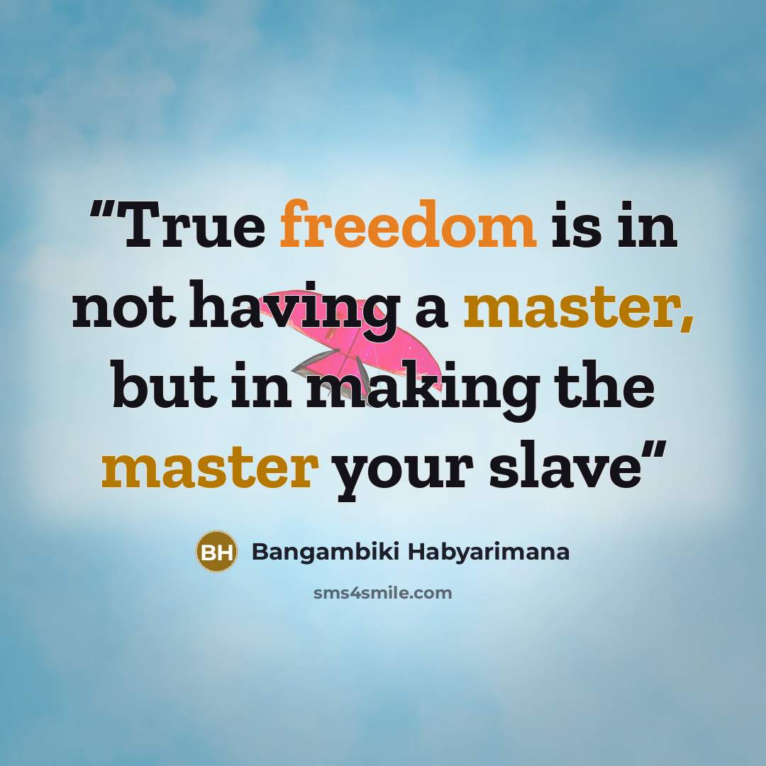 “True freedom is in not having a master, but in making the master your slave” quote by Bangambiki Habyarimana