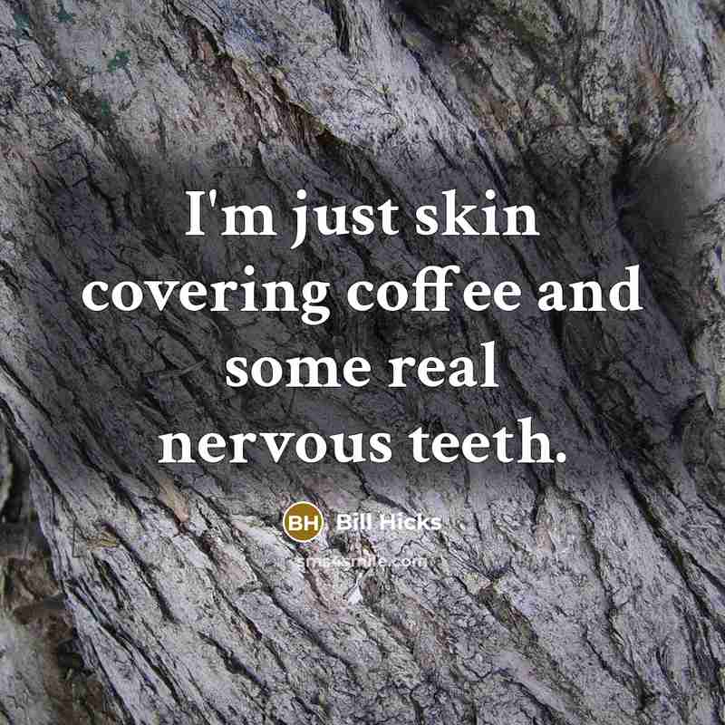 “I'm just skin covering coffee and some real nervous teeth.” quote by Bill Hicks